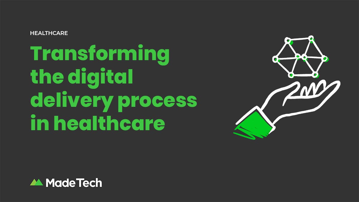Transforming the digital delivery process in healthcare Made Tech